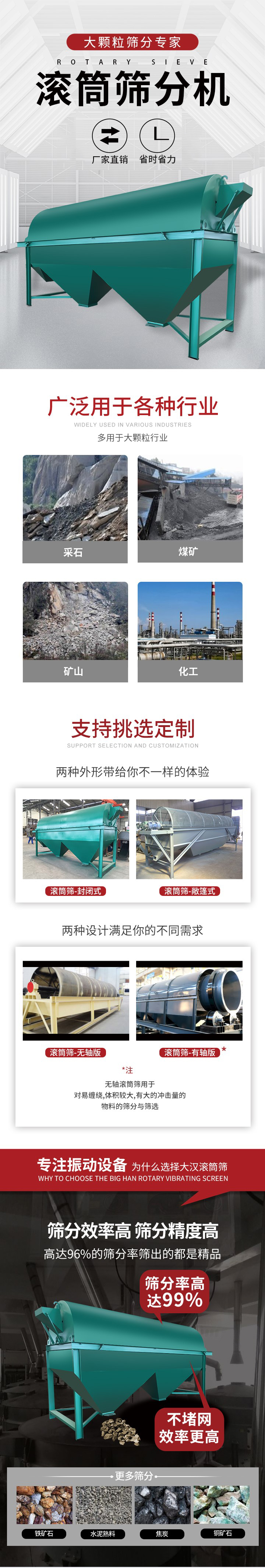 滾筒篩分機(jī)大顆粒篩分專家：廠家直銷，省時省力。滾筒篩被廣泛應(yīng)用各種行業(yè)：多用于大顆粒行業(yè)例如：采石，煤礦，礦山，化工等。滾筒篩定制類型有哪些：封閉式與敞篷式產(chǎn)品結(jié)構(gòu)分為：無軸式，有軸式兩種，無軸滾筒篩用于對纏繞，體積較大，有大的沖擊量的物料的篩分與篩選。滾筒篩篩分效率高篩分精度能夠達(dá)到：96%也比較適用于鐵礦石，水泥熟料，焦炭，銅礦石。滾筒篩特點：不飛粉末：密封隔離罩，密封性好，工作過程不會出現(xiàn)飛粉現(xiàn)象。外型尺寸是按筒體長計